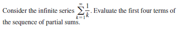 Consider the infinite series
Evaluate the first four terms of
k=1
the sequence of partial sums.
