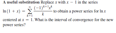 A useful substitution Replace x with x – 1 in the series
|(-1)*+l*
1„k
In (1 + x) = E
centered at x = 1. What is the interval of convergence for the new
power series?
- to obtain a power series for Inx
k=1
