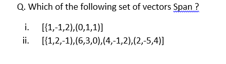 Q. Which of the following set of vectors Span ?
i. [{1,-1,2),(0,1,1)]
ii. [{1,2,-1),(6,3,0),(4,-1,2),(2,-5,4)]
