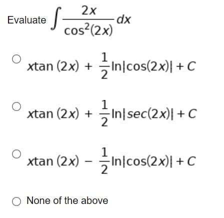 2х
dx
cos?(2x)
Evaluate
1.
xtan (2x) + In|cos(2x)| + C
1
xtan (2x) + In|sec(2x)| +C
xtan (2x)
1
In/cos(2x)} + C
None of the above
