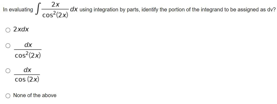 2х
In evaluating
dx using integration by parts, identify the portion of the integrand to be assigned as dv?
cos?(2x)
O 2xdx
dx
cos?(2x)
dx
cos (2x)
O None of the above
