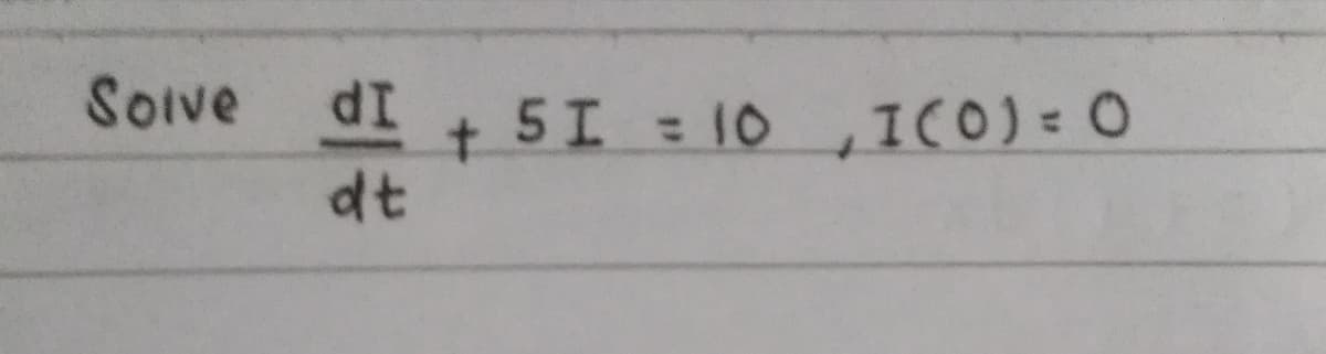 Soive
SOive dI + 5I = 10 ,IC0) = 0
dt
