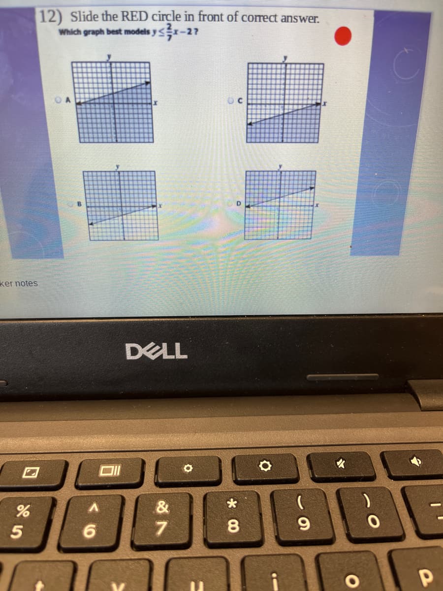 12) Slide the RED circle in front of correct answer.
Which graph best models yr-27
B
D
ker notes
DELL
&
7
8
