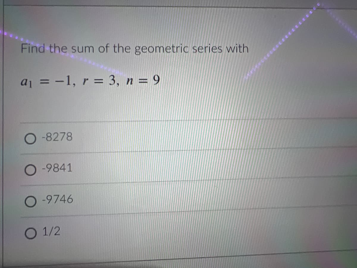 Find the sum of the geometric series with
a₁ = -1, r = 3, n = 9
O-8278
O-9841
O-9746
O 1/2