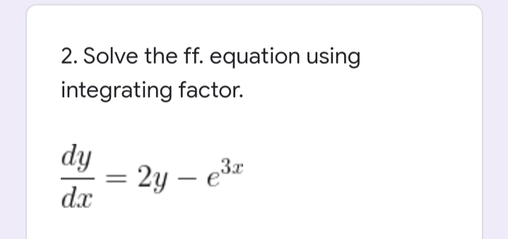 2. Solve the ff. equation using
integrating factor.
dy
2y – e r
-
dx
