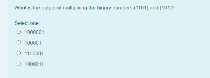 What is the output of multiplying the binary numbers (1101) and (101)?
Select one:
O 1000001
O 100001
O 1100001
O 1000011
