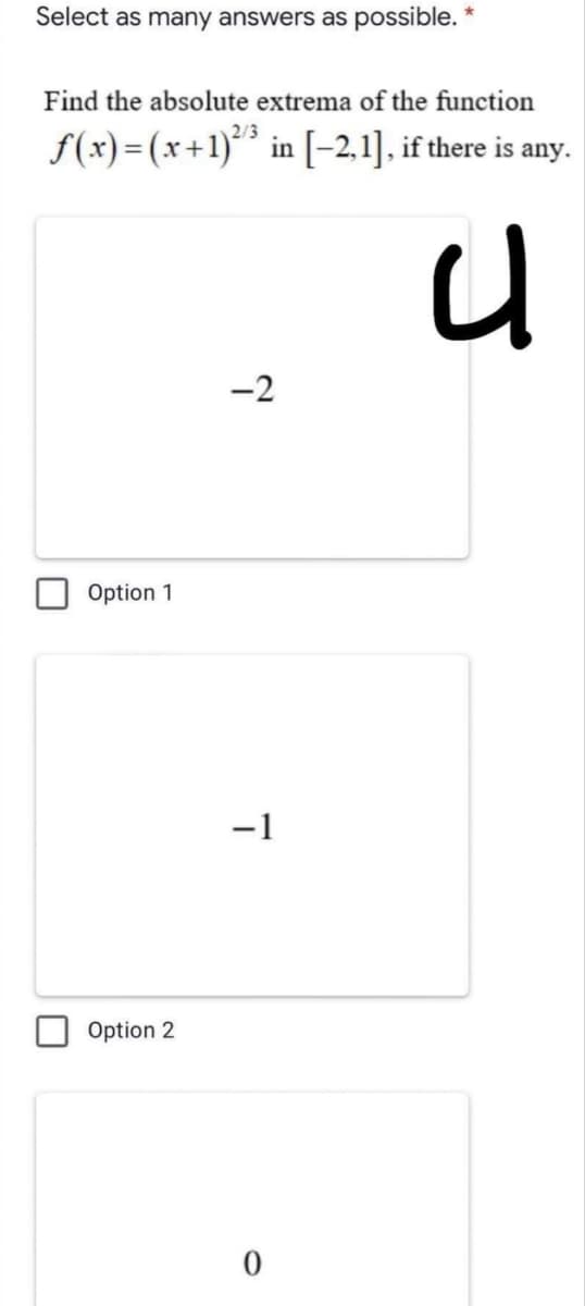 Select as many answers as possible. *
Find the absolute extrema of the function
f(x)=(x+1)*" in[-2,1]. if there is any.
2/3
-2
Option 1
-1
Option 2
