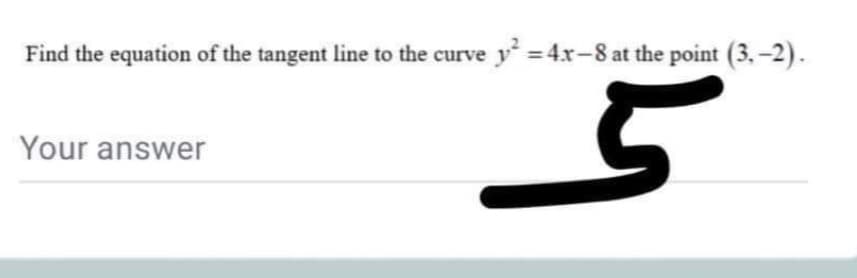 Find the equation of the tangent line to the curve y = 4x-8 at the point (3.-2).
Your answer

