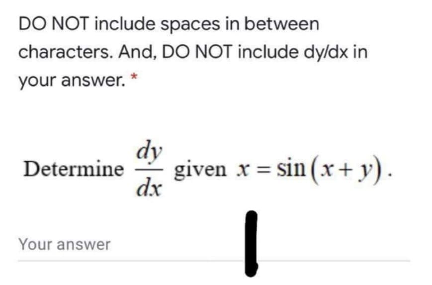 DO NOT include spaces in between
characters. And, DO NOT include dy/dx in
your answer.
dy
given x = sin (x+ y).
dx
Determine
Your answer
