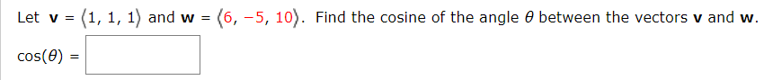 Let v = (1, 1, 1) and w = (6, -5, 10). Find the cosine of the angle 0 between the vectors v and w.
cos(0) =
%3!
