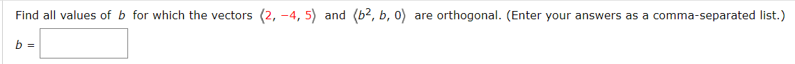Find all values of b for which the vectors (2, -4, 5) and (b2, b, 0) are orthogonal. (Enter your answers as a comma-separated list
b =
