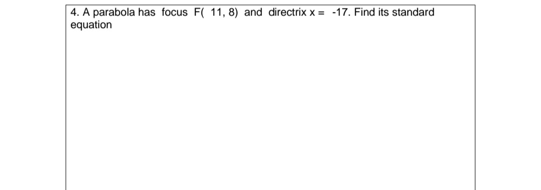 4. A parabola has focus F( 11, 8) and directrix x= -17. Find its standard
equation