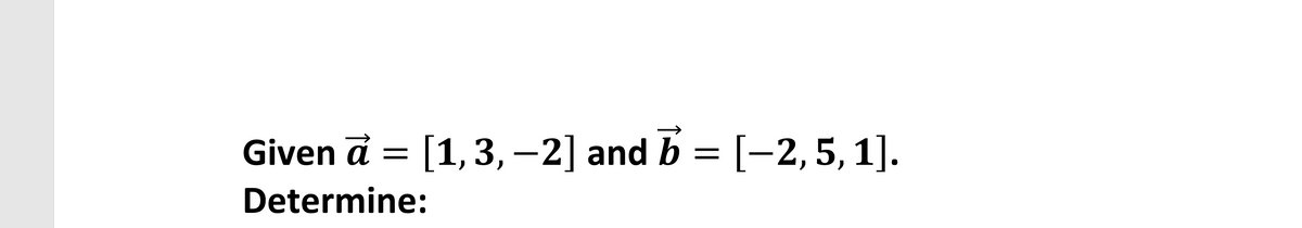 Given a = [1,3, –2] and b = [-2,5, 1].
Determine:
