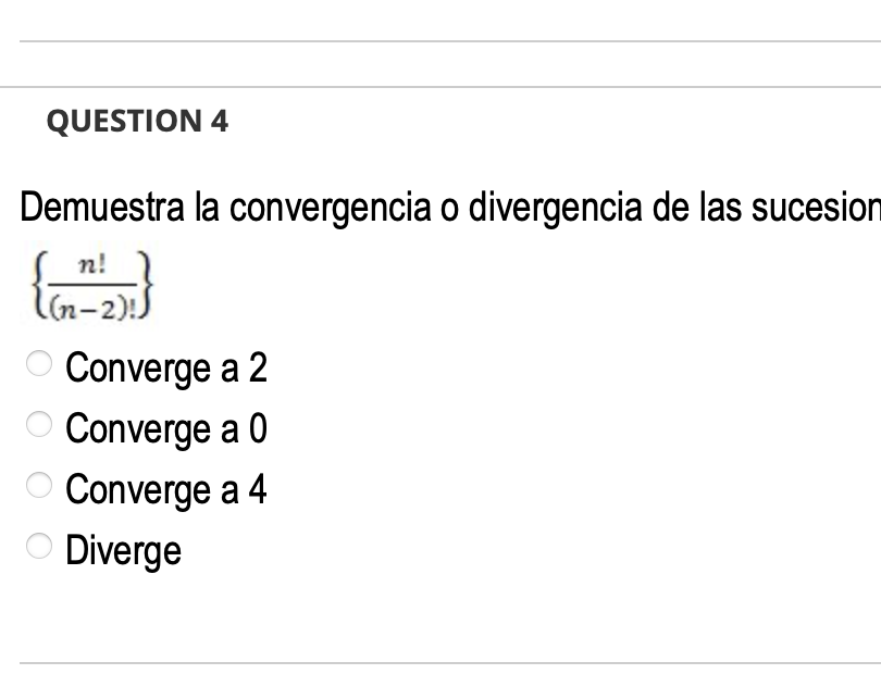QUESTION 4
Demuestra la convergencia o divergencia de las sucesion
n!
Converge a 2
O Converge a 0
Converge a 4
O Diverge
