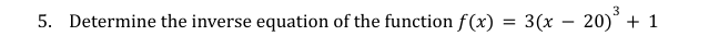 3
5. Determine the inverse equation of the function f(x) = 3(x - 20) + 1