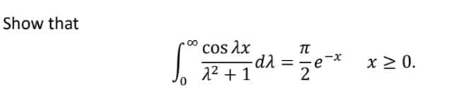 Show that
8
cos λχ
2² +1
-dλ
=
TL
ze-x
x ≥ 0.
