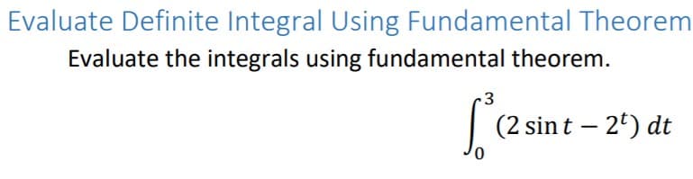 Evaluate Definite Integral Using Fundamental Theorem
Evaluate the integrals using fundamental theorem.
3
(2 sint – 2') dt
