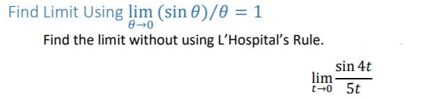 Find Limit Using lim (sin 0)/0 = 1
Find the limit without using L'Hospital's Rule.
sin 4t
lim-
t→0 5t
