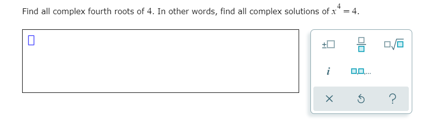 4
Find all complex fourth roots of 4. In other words, find all complex solutions of x'=4.
i
