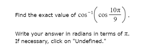 Find the exact value of cos
10n
cos
Write your answer in radians in terms of T.
If necessary, click on "Undefined."
