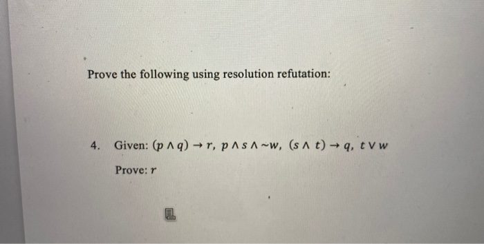 Prove the following using resolution refutation:
4.
Given: (p Aq) -→r, p^ s A~w, (s A t) →q, tv w
Prove: r
