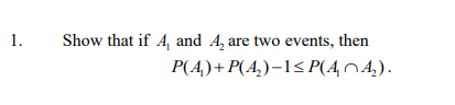 1.
Show that if 4, and A, are two events, then
P(A₂)+P(A₂)−1≤P(44₂).