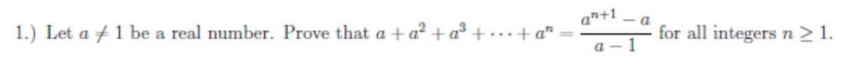 1.) Let a +1 be a real number. Prove that a +a² + a³ + • · ·+ a"
an+1
- a
for all integers n>1.
a – 1
