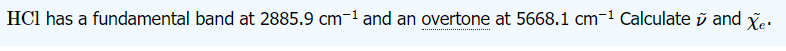 HCI has a fundamental band at 2885.9 cm-¹ and an overtone at 5668.1 cm-¹ Calculate and Xe.
--------------------...