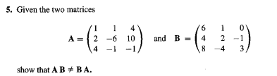 5. Given the two matrices
- ()
1
4
6.
1
A = { 2
-6 10
and B =
4
2
4
-1
--1
8 -4
3
show that A B +BA.
