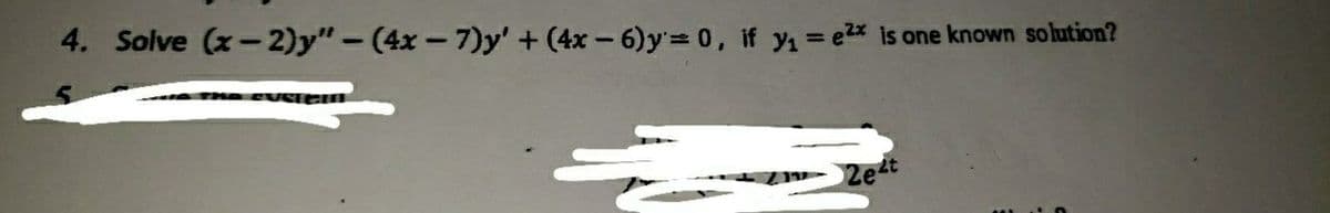 4. Solve (x-2)y" - (4x-7)y' + (4x-6)y= 0, if y₁ = e2x is one known solution?
2e²t