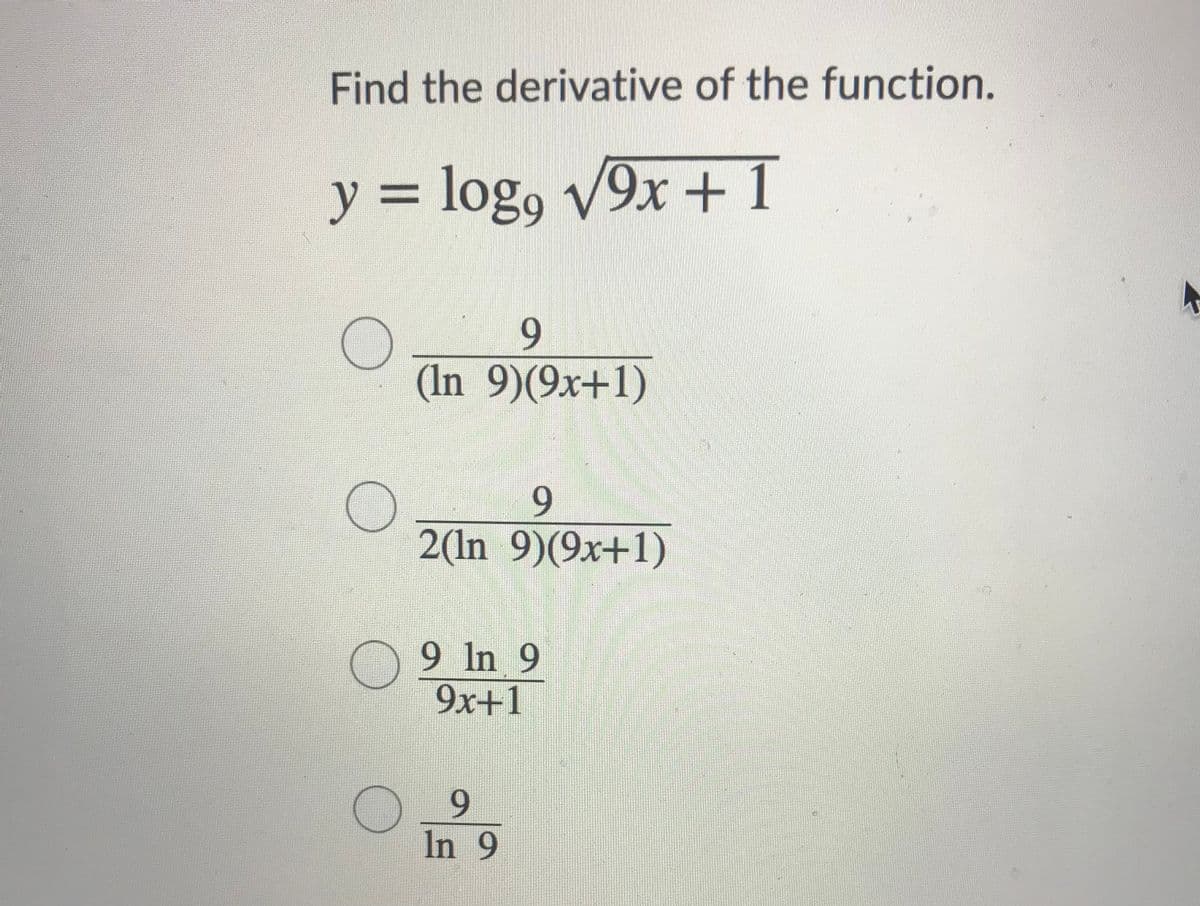 Find the derivative of the function.
y = log, v9x +1
%3D
9.
(In 9)(9x+1)
9.
2(In 9)(9x+1)
9 In 9
9x+1
9.
In 9
