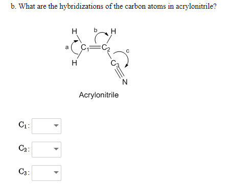 b. What are the hybridizations of the carbon atoms in acrylonitrile?
H
H
H
Acrylonitrile
C1:
C2:
C3:
