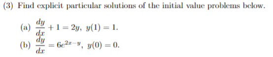 (3) Find explicit particular solutions of the initial value problems below.
dy
(a)
(b)
dr
+ 1 = 2y, y(1) = 1.
6e²-y, y(0) = 0.