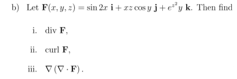 b) Let F(r, y, z) = sin 2x i+ xz cos y j+e*y k. Then find
i. div F,
ii. curl F,
iii. V (V· F).
