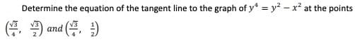 Determine the equation of the tangent line to the graph of y* = y? – x² at the points
(품, ) and (, 2)
