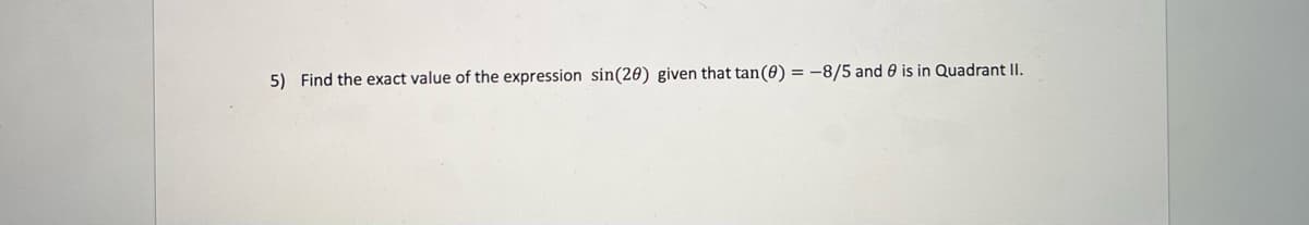 5) Find the exact value of the expression sin(20) given that tan(0) = -8/5 and 0 is in Quadrant II.
