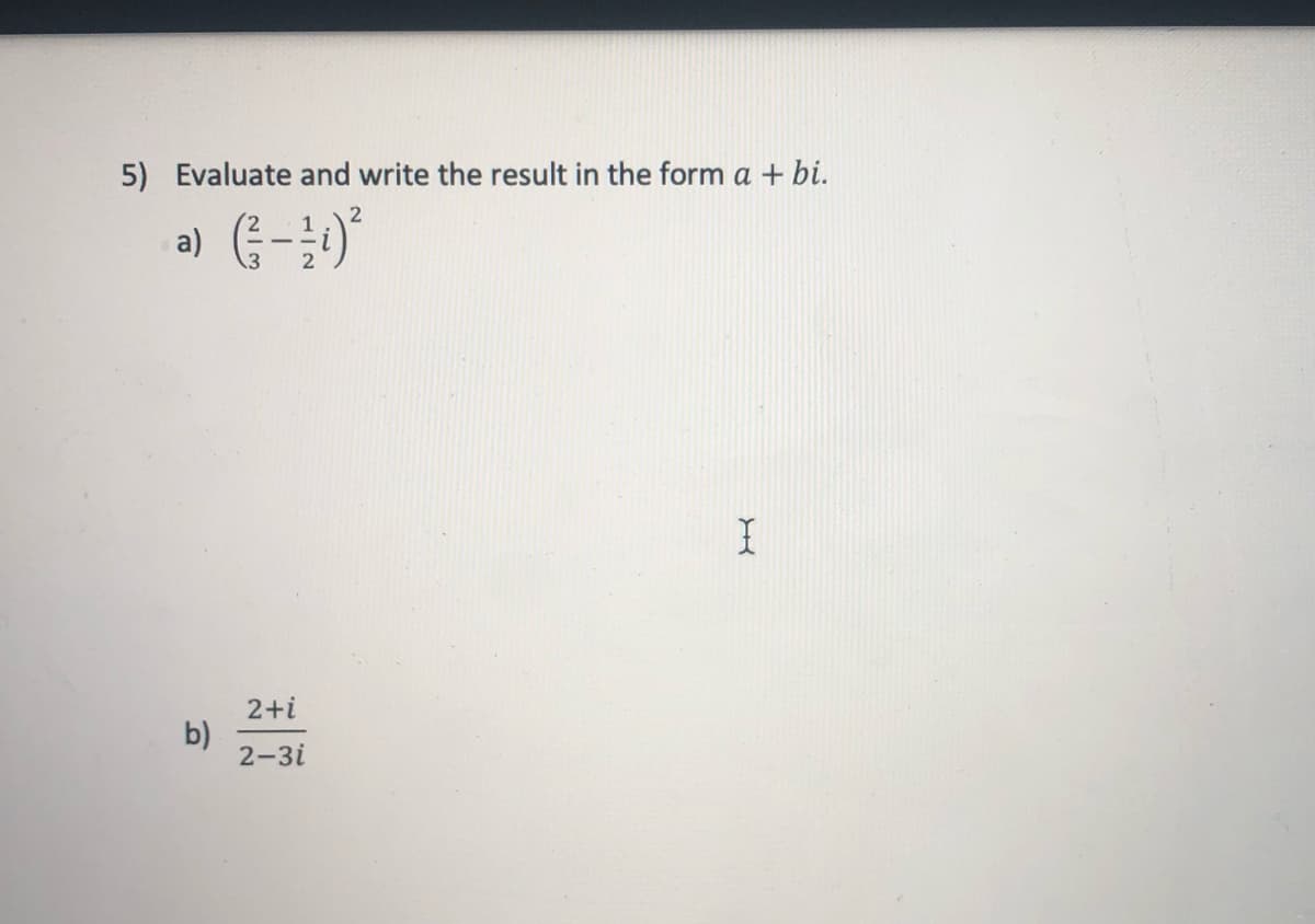 5) Evaluate and write the result in the form a + bi.
a)
2+i
b)
2-3i
