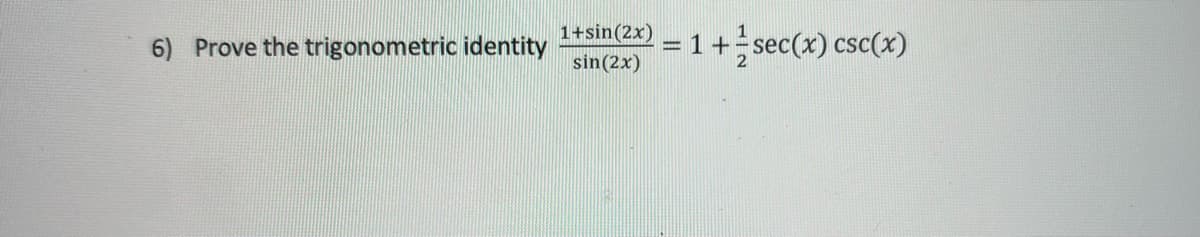 6) Prove the trigonometric identity
1+sin(2x)
sin(2x)
1+sec(x) csc(x)

