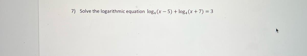 7) Solve the logarithmic equation log4 (x -5) + log4(x + 7) = 3

