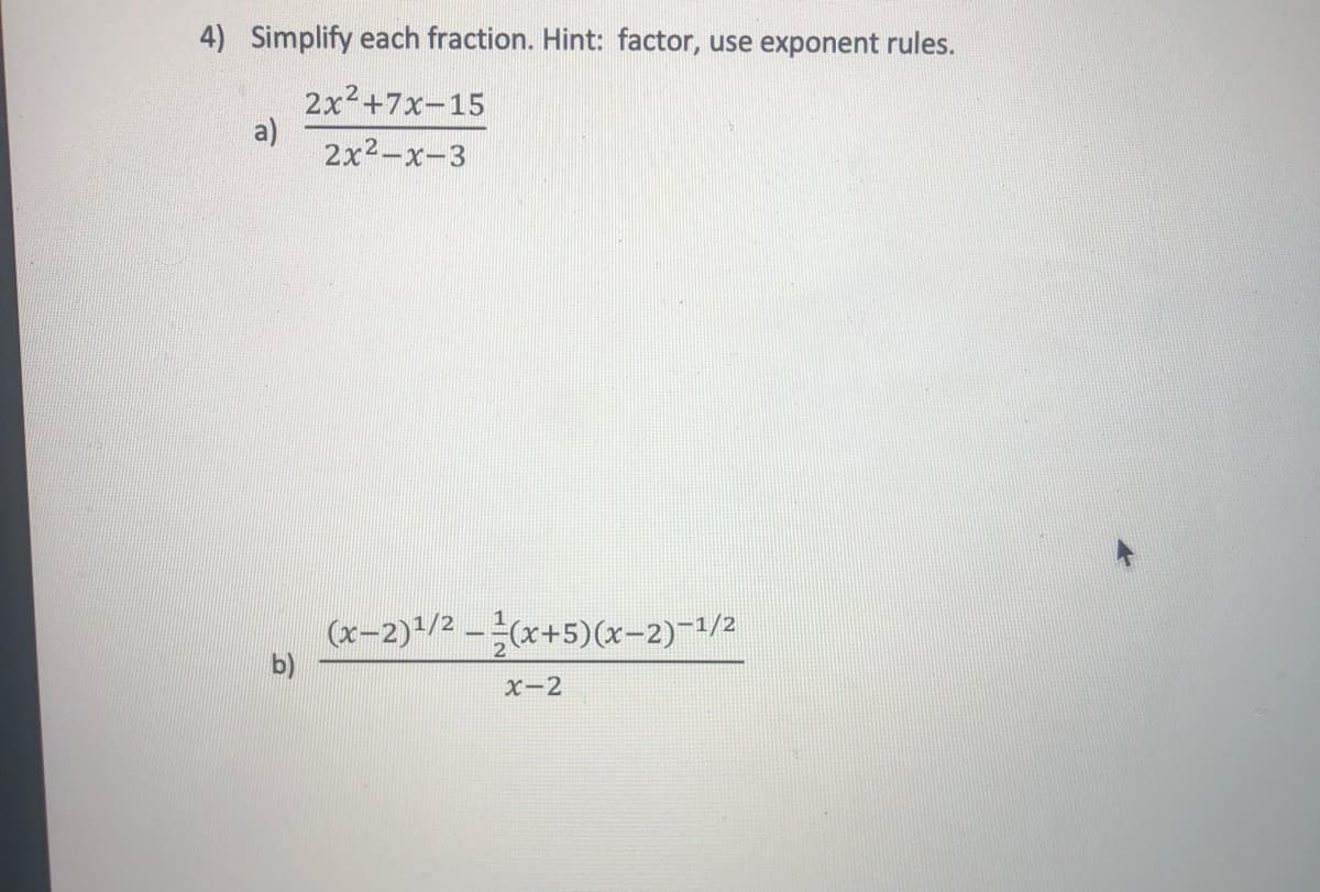 4) Simplify each fraction. Hint: factor, use exponent rules.
2x2+7x-15
a)
2x2-x-3
(x-2)+/2 -(x+5)(x-2)-1/2
х-2

