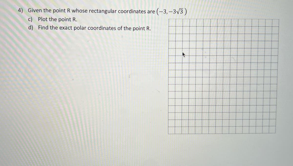 4) Given the point R whose rectangular coordinates are (-3,–3/3)
c) Plot the point R.
d) Find the exact polar coordinates of the point R.

