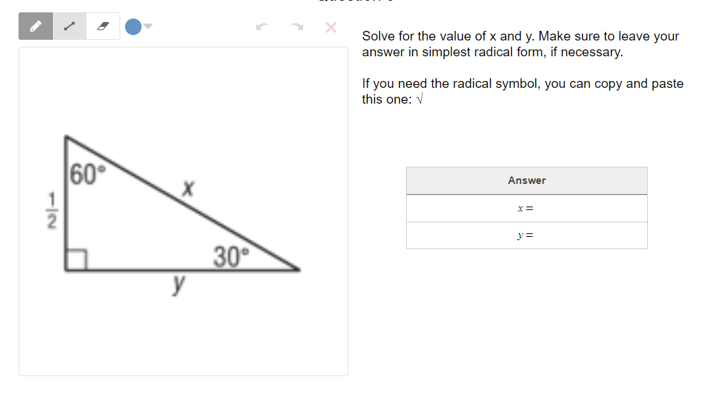 Solve for the value of x and y. Make sure to leave your
answer in simplest radical form, if necessary.
If you need the radical symbol, you can copy and paste
this one: V
60°
Answer
y =
30
y
-/2
