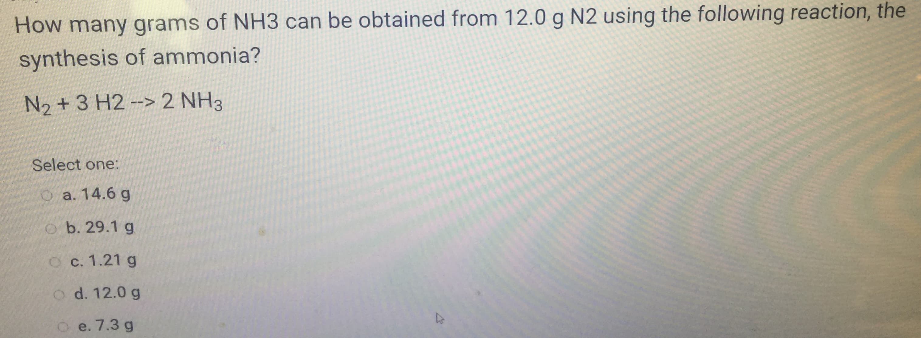 How many grams of NH3 can be obtained from 12.0 g N2 using thẻ TölloWIng
synthesis of ammonia?
N2 + 3 H2-> 2 NH3
