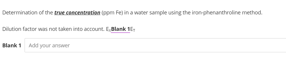 Determination of the true concentration (ppm Fe) in a water sample using the iron-phenanthroline method.
Dilution factor was not taken into account. ExBlank 1ET
Blank 1 Add your answer