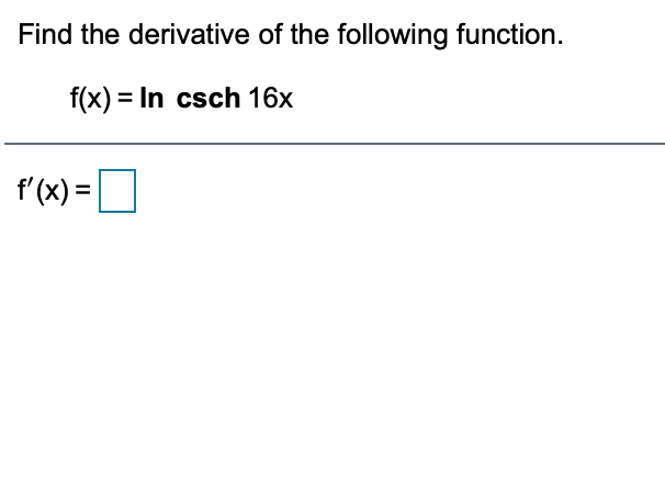 Find the derivative of the following function.
f(x) = In csch 16x
f'(x) =O
