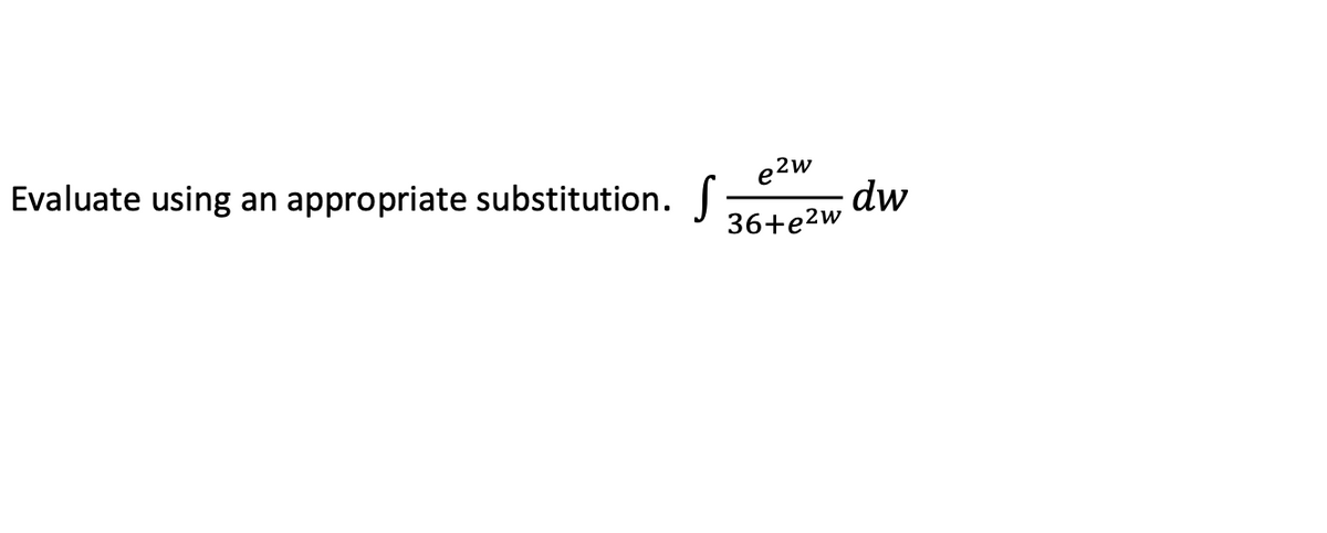 Evaluate using an appropriate substitution.
e2w
dw
36+e2w
