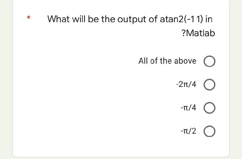 What will be the output of atan2 (-11) in
?Matlab
All of the above O
-2π/4 O
-TT/4 O
-TT/2 O