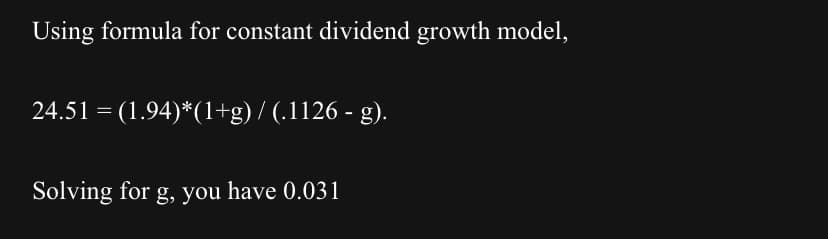 Using formula for constant dividend growth model,
24.51 = (1.94)*(1+g) / (.1126 - g).
Solving for g, you have 0.031
