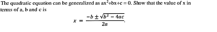 The quadratic equation can be generalized as ax?+bx+c = 0. Show that the value of x in
tems of a, b and c is
-b+ vb? - 4ac
* =
2a

