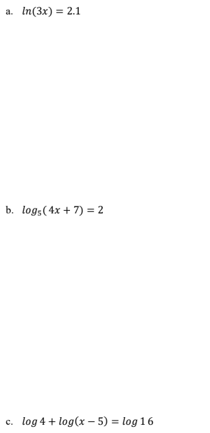 a. In (3x) = 2.1
b. logs (4x + 7) = 2
C. log 4 + log(x - 5) = log 16